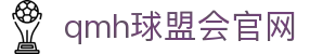 球盟会·QMH(中国)-官方网站